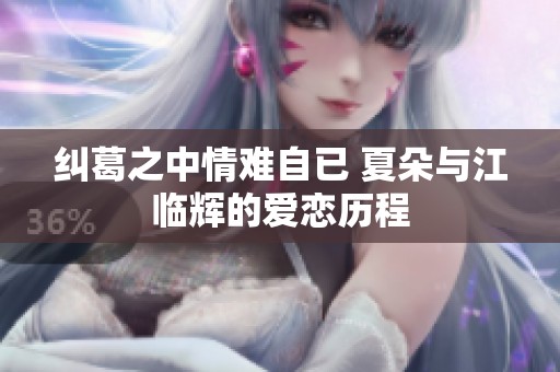 纠葛之中情难自已 夏朵与江临辉的爱恋历程