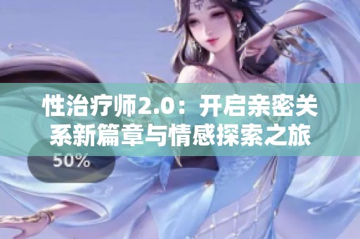 性治疗师2.0：开启亲密关系新篇章与情感探索之旅