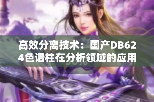 高效分离技术：国产DB624色谱柱在分析领域的应用探讨