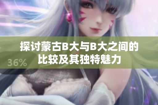 探讨蒙古B大与B大之间的比较及其独特魅力