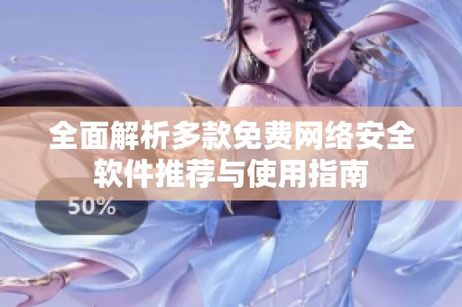 全面解析多款免费网络安全软件推荐与使用指南