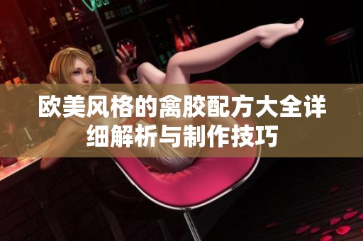 欧美风格的禽胶配方大全详细解析与制作技巧