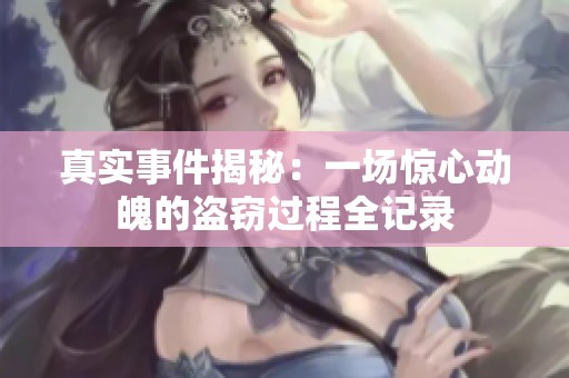 真实事件揭秘：一场惊心动魄的盗窃过程全记录
