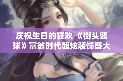 庆祝生日的狂欢 《街头篮球》富翁时代超炫装饰盛大上线！