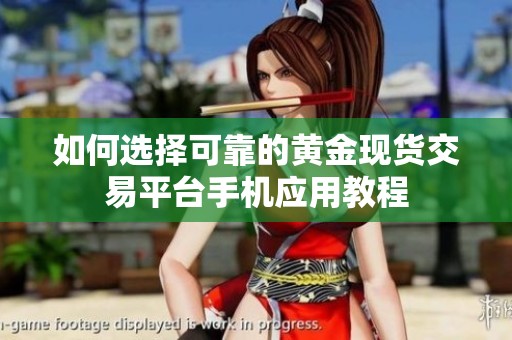如何选择可靠的黄金现货交易平台手机应用教程