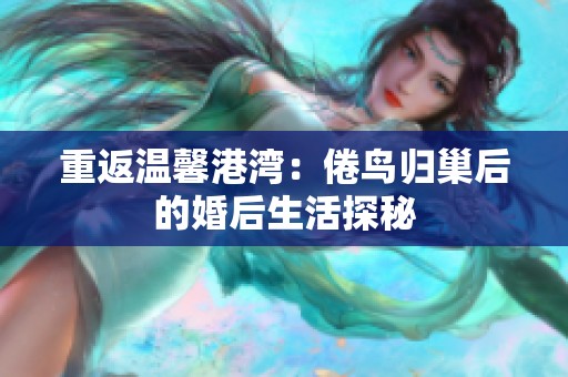 重返温馨港湾：倦鸟归巢后的婚后生活探秘