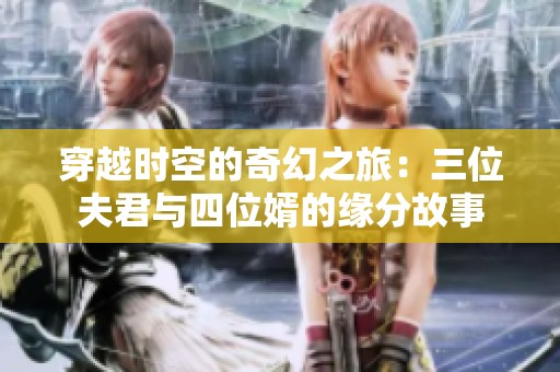 穿越时空的奇幻之旅：三位夫君与四位婿的缘分故事