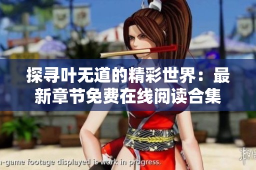 探寻叶无道的精彩世界：最新章节免费在线阅读合集