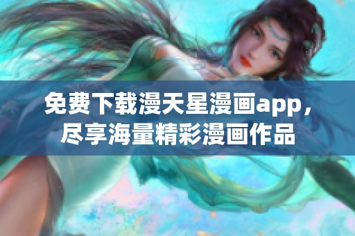 免费下载漫天星漫画app，尽享海量精彩漫画作品