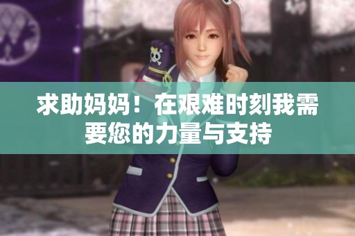求助妈妈！在艰难时刻我需要您的力量与支持