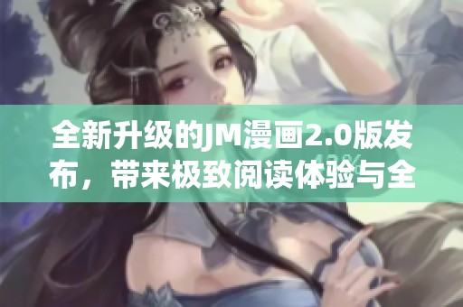 全新升级的JM漫画2.0版发布，带来极致阅读体验与全新功能