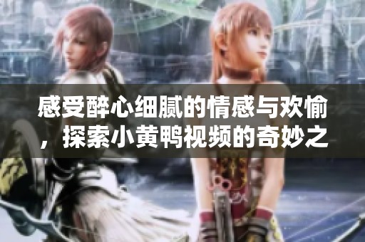 感受醉心细腻的情感与欢愉，探索小黄鸭视频的奇妙之旅