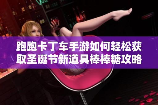 跑跑卡丁车手游如何轻松获取圣诞节新道具棒棒糖攻略