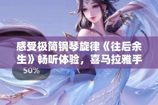 感受极简钢琴旋律《往后余生》畅听体验，喜马拉雅手机版免费上线