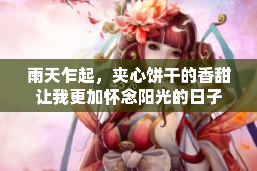雨天乍起，夹心饼干的香甜让我更加怀念阳光的日子