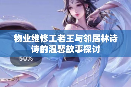 物业维修工老王与邻居林诗诗的温馨故事探讨