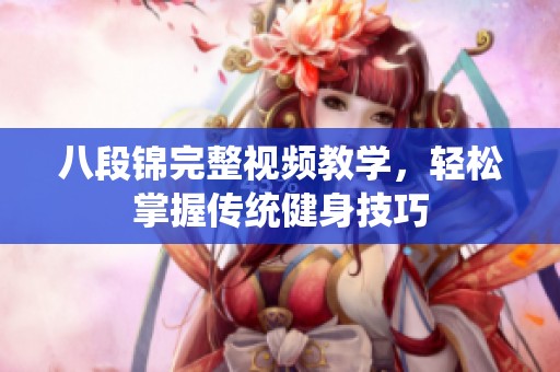 八段锦完整视频教学，轻松掌握传统健身技巧