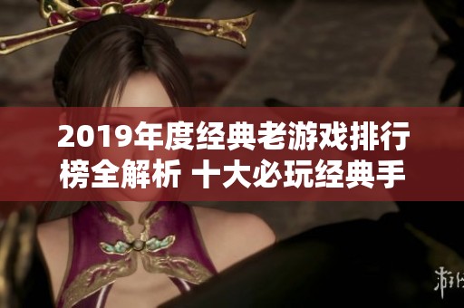 2019年度经典老游戏排行榜全解析 十大必玩经典手游推荐