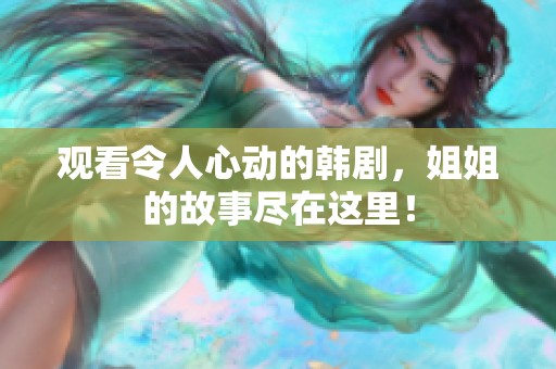 观看令人心动的韩剧，姐姐的故事尽在这里！
