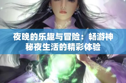 夜晚的乐趣与冒险：畅游神秘夜生活的精彩体验