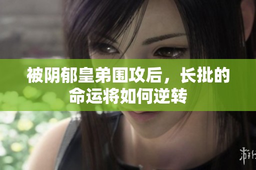 被阴郁皇弟围攻后，长批的命运将如何逆转