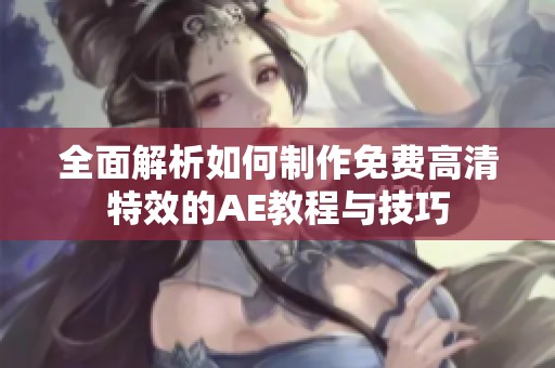 全面解析如何制作免费高清特效的AE教程与技巧