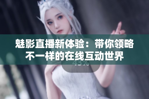 魅影直播新体验：带你领略不一样的在线互动世界