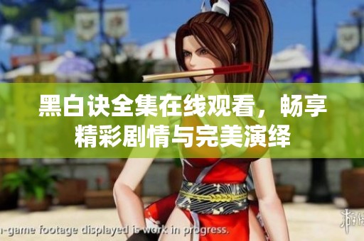 黑白诀全集在线观看，畅享精彩剧情与完美演绎