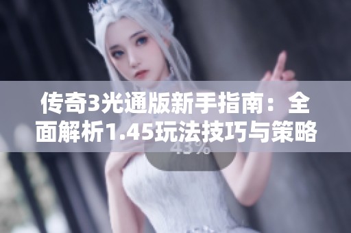 传奇3光通版新手指南：全面解析1.45玩法技巧与策略