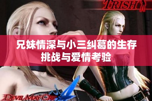 兄妹情深与小三纠葛的生存挑战与爱情考验