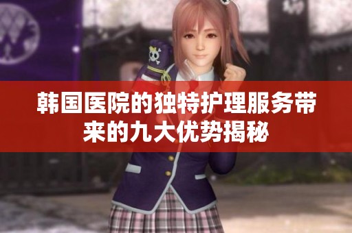 韩国医院的独特护理服务带来的九大优势揭秘