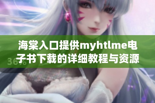 海棠入口提供myhtlme电子书下载的详细教程与资源分享