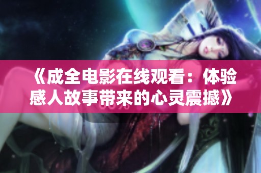《成全电影在线观看：体验感人故事带来的心灵震撼》
