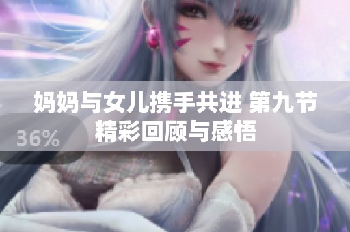 妈妈与女儿携手共进 第九节精彩回顾与感悟