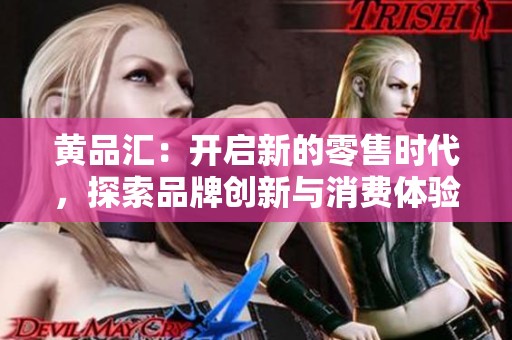 黄品汇：开启新的零售时代，探索品牌创新与消费体验