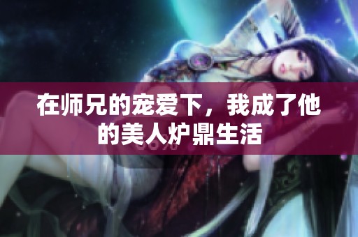 在师兄的宠爱下，我成了他的美人炉鼎生活