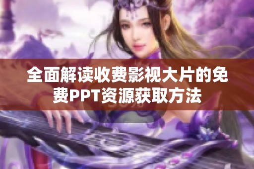全面解读收费影视大片的免费PPT资源获取方法