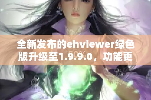 全新发布的ehviewer绿色版升级至1.9.9.0，功能更强大