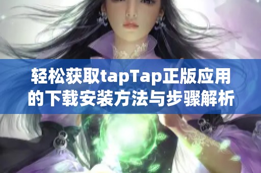 轻松获取tapTap正版应用的下载安装方法与步骤解析