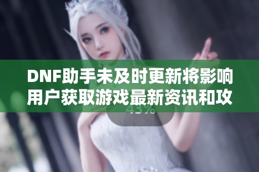 DNF助手未及时更新将影响用户获取游戏最新资讯和攻略