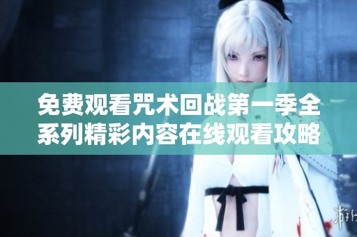 免费观看咒术回战第一季全系列精彩内容在线观看攻略