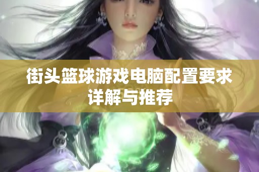 街头篮球游戏电脑配置要求详解与推荐