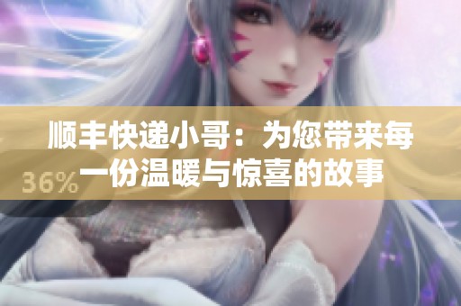 顺丰快递小哥：为您带来每一份温暖与惊喜的故事