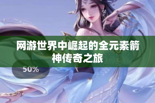 网游世界中崛起的全元素箭神传奇之旅