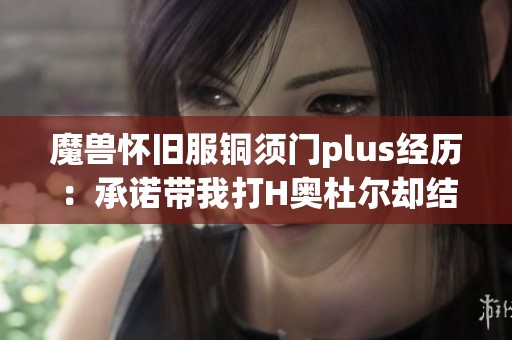 魔兽怀旧服铜须门plus经历：承诺带我打H奥杜尔却结果如何