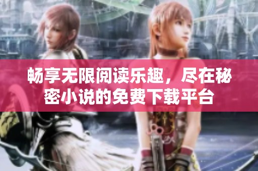 畅享无限阅读乐趣，尽在秘密小说的免费下载平台
