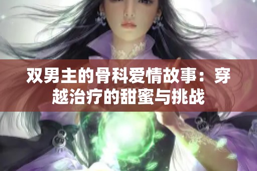 双男主的骨科爱情故事：穿越治疗的甜蜜与挑战