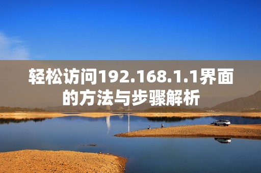 轻松访问192.168.1.1界面的方法与步骤解析