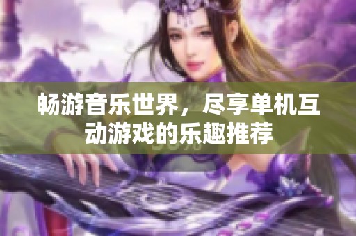 畅游音乐世界，尽享单机互动游戏的乐趣推荐