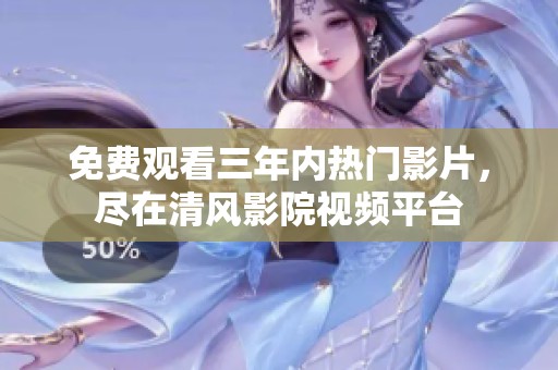 免费观看三年内热门影片，尽在清风影院视频平台